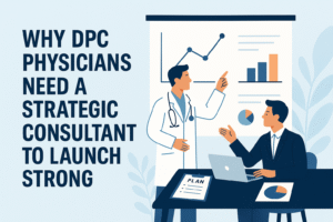Why DPC Physicians Need a Strategic Consultant to Launch Strong