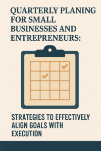 Quarterly Planning for Small Businesses and Entrepreneurs: Strategies to Effectively Align Goals with Execution